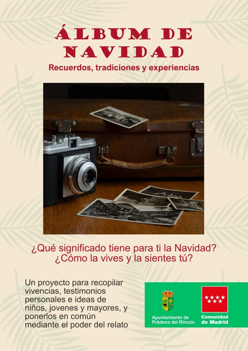 Álbum de 
Navidad
 Recuerdos, tradiciones y experiencias
 ¿Qué significado tiene para ti la Navidad? 
¿Cómo la vives y la sientes tú?
 Un proyecto para recopilar 
vivencias, testimonios 
personales e ideas de 
niños, jovenes y mayores, y 
ponerlos en común 
mediante el poder del relato. Logos de Ayuntamiento de Prádena y Comunidad de Madrid